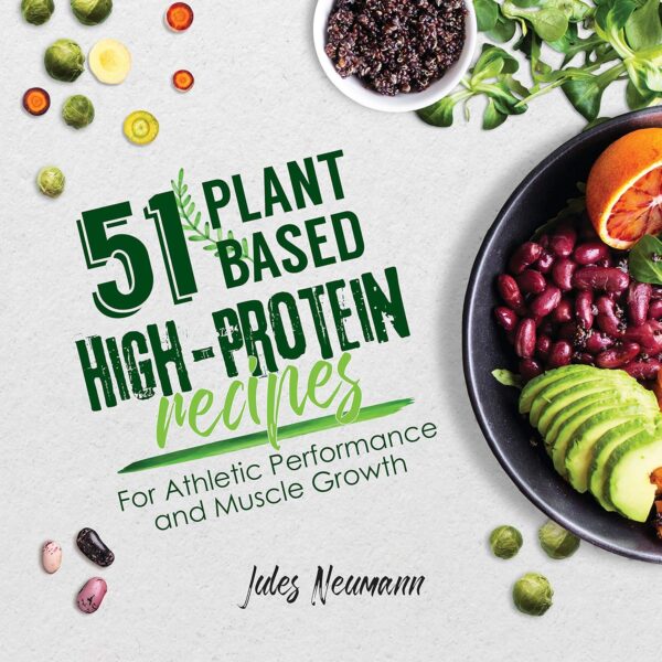 51 Plant-Based High-Protein Recipes: For Athletic Performance and Muscle Growth (Vegan Meal Prep Bodybuilding Cookbook)