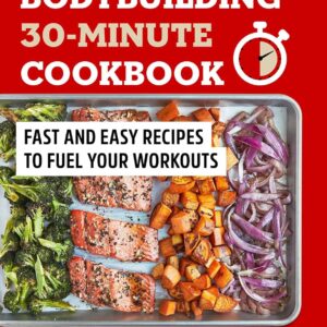 Bodybuilding 30-Minute Cookbook: Fast and Easy Recipes to Fuel Your Workouts