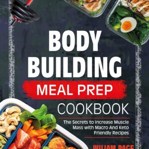 Bodybuilding Meal Prep Cookbook: The Secrets to Increase Muscle Mass With Macro and Keto-Friendly Recipes