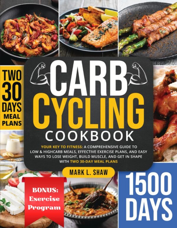 CARB CYCLING COOKBOOK: Your Key to Fitness: A Complete Guide to Low & High Carb Meals, Effective Exercise Plans, and Easy Ways to Lose Weight, Build Muscle, and Get in Shape with Two 30-Day Meal Plans