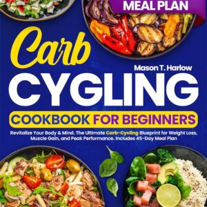 Carb Cycling Cookbook for Beginners: Revitalize Your Body & Mind. The Ultimate Carb-Cycling Blueprint for Weight Loss, Muscle Gain, and Peak Performance. Includes 45-Day Meal Plan