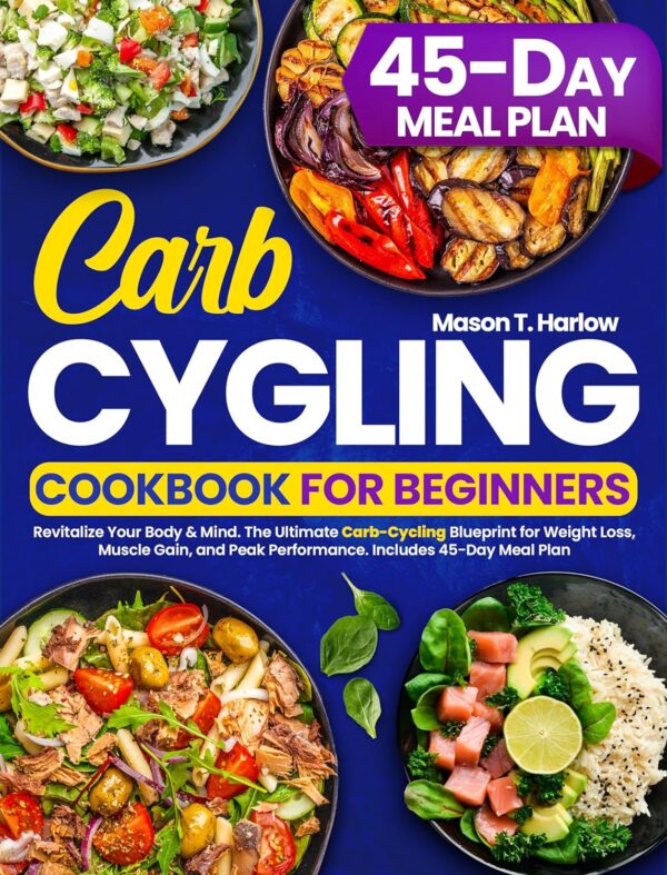 Carb Cycling Cookbook for Beginners: Revitalize Your Body & Mind. The Ultimate Carb-Cycling Blueprint for Weight Loss, Muscle Gain, and Peak Performance. Includes 45-Day Meal Plan