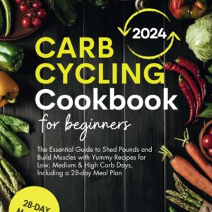 Carb Cycling Cookbook for Beginners: The Essential Guide to Shed Pounds and Build Muscles with Yummy Recipes for Low, Medium & High Carb Days, Including a 28-day Meal Plan