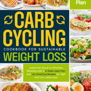 Carb Cycling Cookbook for Sustainable Weight Loss: Unlock the Secret to Effortless Slimming with a 4-Week Meal Plan and Lip-Smacking Recipes for High and Low Carbs Days