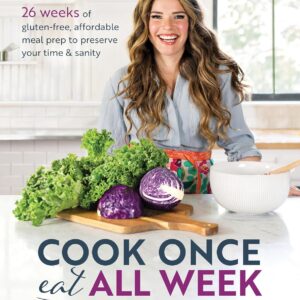 Cook Once, Eat All Week: 26 Weeks of Gluten-Free, Affordable Meal Prep to Preserve Your Time & Sanity