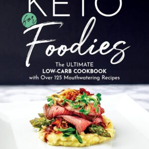 Keto For Foodies: The Ultimate Low-Carb Cookbook with Over 125 Mouthwatering Recipes