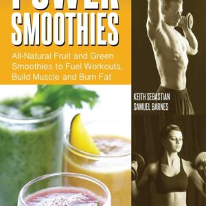 Power Smoothies: All-Natural Fruit and Green Smoothies to Fuel Workouts, Build Muscle and Burn Fat