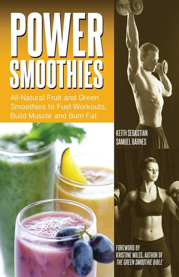 Power Smoothies: All-Natural Fruit and Green Smoothies to Fuel Workouts, Build Muscle and Burn Fat