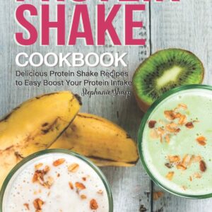 Protein Shake Cookbook: Delicious Protein Shake Recipes to Easy Boost Your Protein Intake