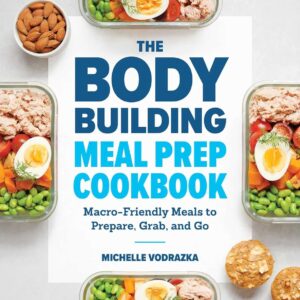 The Bodybuilding Meal Prep Cookbook: Macro-Friendly Meals to Prepare, Grab, and Go