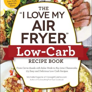 The "I Love My Air Fryer" Low-Carb Recipe Book: From Carne Asada with Salsa Verde to Key Lime Cheesecake, 175 Easy and Delicious Low-Carb Recipes ("I Love My" Cookbook Series)