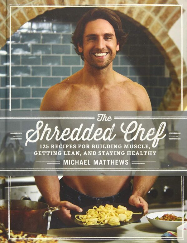 The Shredded Chef: 125 Recipes for Building Muscle, Getting Lean, and Staying Healthy (Third Edition)