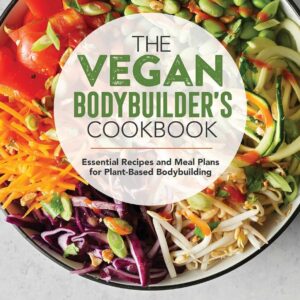 The Vegan Bodybuilder's Cookbook: Essential Recipes and Meal Plans for Plant-Based Bodybuilding